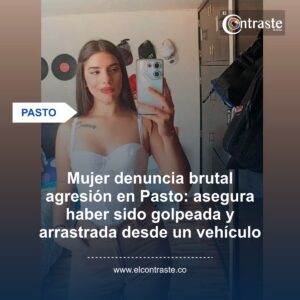 Mujer denuncia brutal agresión en Pasto: asegura haber sido golpeada y arrastrada desde un vehículo