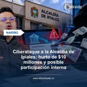 Ciberataque a la Alcaldía de Ipiales: hurto de $10 millones y posible participación interna