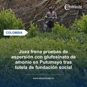 Juez frena pruebas de aspersión con glufosinato de amonio en Putumayo tras tutela de fundación social