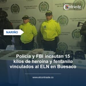 Policía y FBI incautan 15 kilos de heroína y fentanilo vinculados al ELN en Buesaco