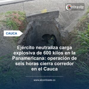 Ejército neutraliza carga explosiva de 600 kilos en la Panamericana: operación de seis horas cierra corredor en el Cauca